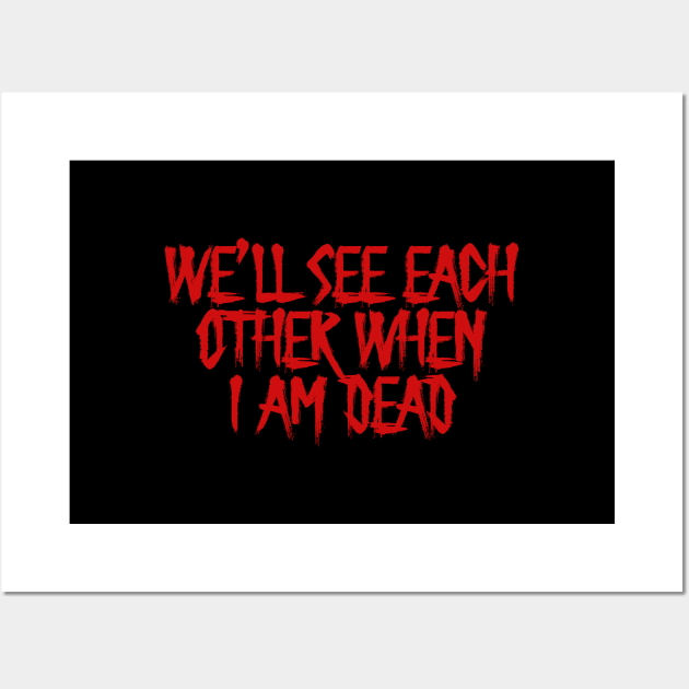 We'll see each other when I'm dead Wall Art by artslave